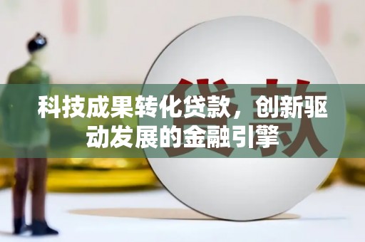 邢台科技成果转化贷款，创新驱动发展的金融引擎