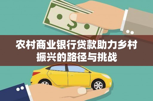 邢台农村商业银行贷款助力乡村振兴的路径与挑战