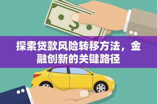 邢台探索贷款风险转移方法，金融创新的关键路径