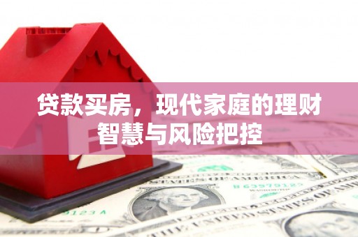邢台贷款买房，现代家庭的理财智慧与风险把控