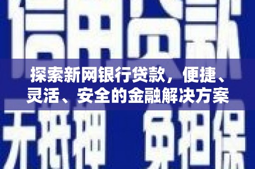 邢台探索新网银行贷款，便捷、灵活、安全的金融解决方案