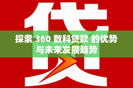 邢台探索 360 数科贷款 的优势与未来发展趋势