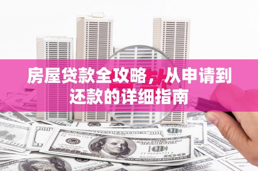 邢台房屋贷款全攻略，从申请到还款的详细指南