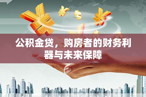 邢台公积金贷，购房者的财务利器与未来保障