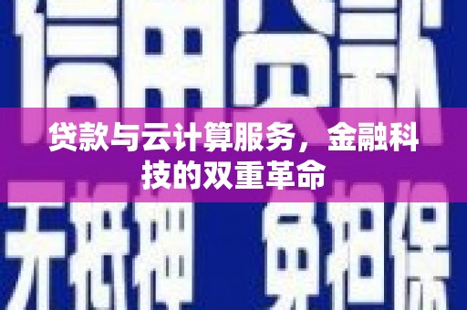 邢台贷款与云计算服务，金融科技的双重革命