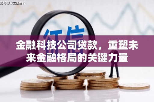 邢台金融科技公司贷款，重塑未来金融格局的关键力量