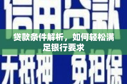 邢台贷款条件解析，如何轻松满足银行要求