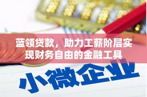邢台蓝领贷款，助力工薪阶层实现财务自由的金融工具