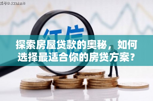 邢台探索房屋贷款的奥秘，如何选择最适合你的房贷方案？