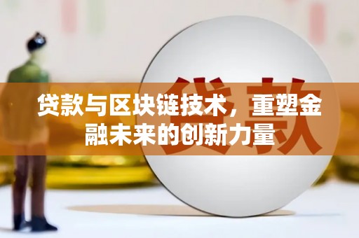 邢台贷款与区块链技术，重塑金融未来的创新力量