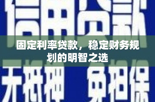 邢台固定利率贷款，稳定财务规划的明智之选