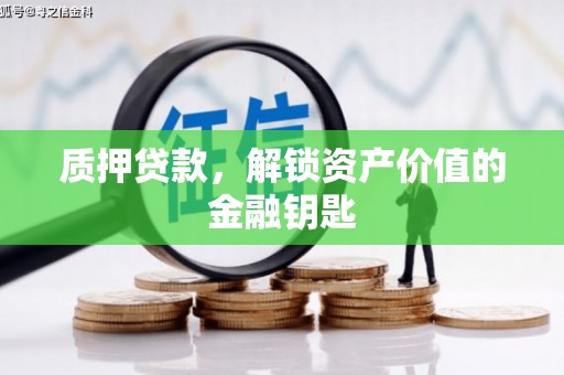 邢台质押贷款，解锁资产价值的金融钥匙