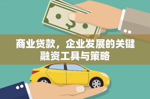 邢台商业贷款，企业发展的关键融资工具与策略