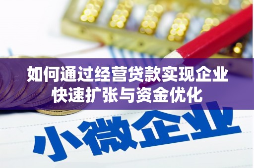 邢台如何通过经营贷款实现企业快速扩张与资金优化