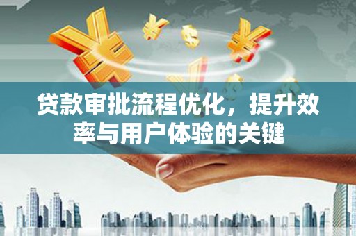 邢台贷款审批流程优化，提升效率与用户体验的关键