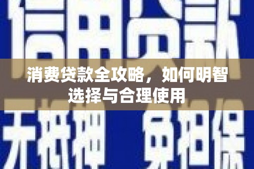 邢台消费贷款全攻略，如何明智选择与合理使用