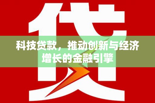 邢台科技贷款，推动创新与经济增长的金融引擎