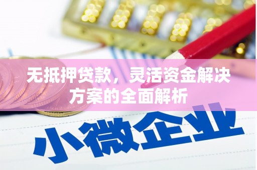 邢台无抵押贷款，灵活资金解决方案的全面解析