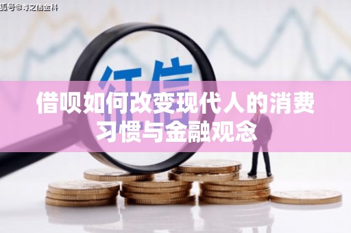 邢台借呗如何改变现代人的消费习惯与金融观念
