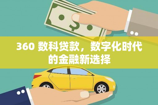 邢台360 数科贷款，数字化时代的金融新选择