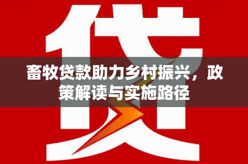 邢台畜牧贷款助力乡村振兴，政策解读与实施路径