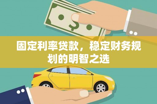 邢台固定利率贷款，稳定财务规划的明智之选