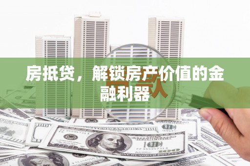 邢台房抵贷，解锁房产价值的金融利器