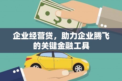 邢台企业经营贷，助力企业腾飞的关键金融工具