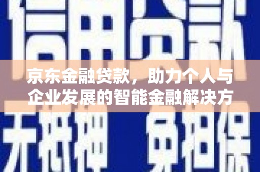邢台京东金融贷款，助力个人与企业发展的智能金融解决方案
