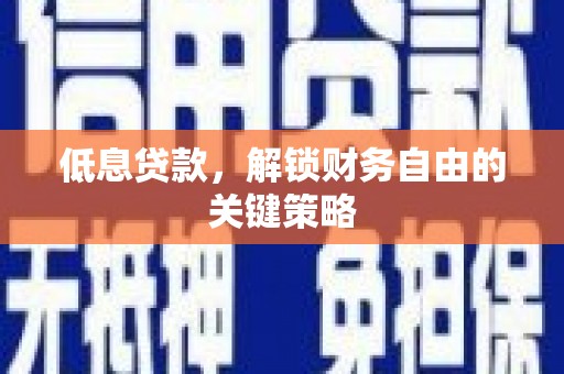 邢台低息贷款，解锁财务自由的关键策略