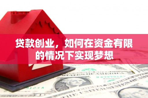 邢台贷款创业，如何在资金有限的情况下实现梦想
