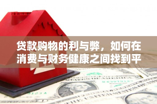 邢台贷款购物的利与弊，如何在消费与财务健康之间找到平衡