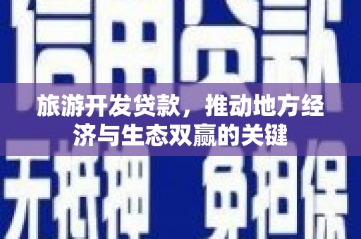 邢台旅游开发贷款，推动地方经济与生态双赢的关键