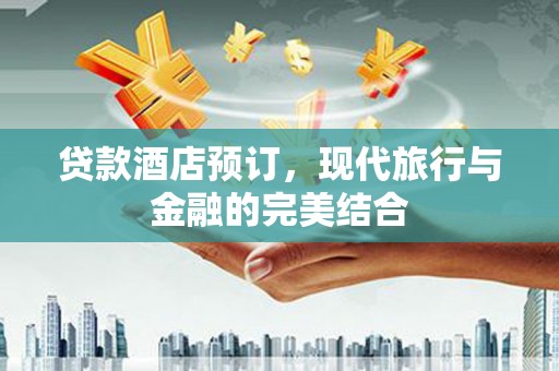 邢台贷款酒店预订，现代旅行与金融的完美结合