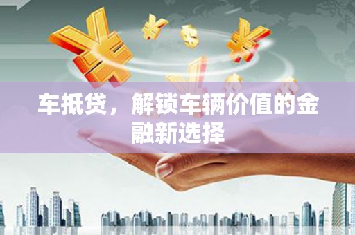 邢台车抵贷，解锁车辆价值的金融新选择