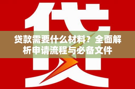 邢台贷款需要什么材料？全面解析申请流程与必备文件