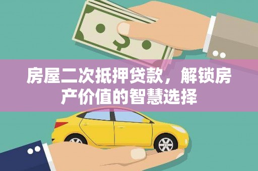 邢台房屋二次抵押贷款，解锁房产价值的智慧选择