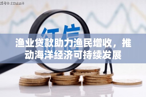 邢台渔业贷款助力渔民增收，推动海洋经济可持续发展