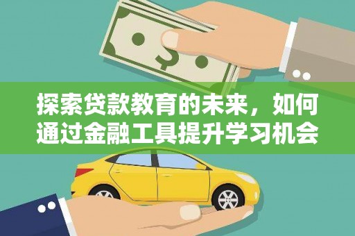 邢台探索贷款教育的未来，如何通过金融工具提升学习机会