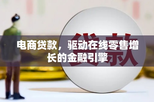 邢台电商贷款，驱动在线零售增长的金融引擎