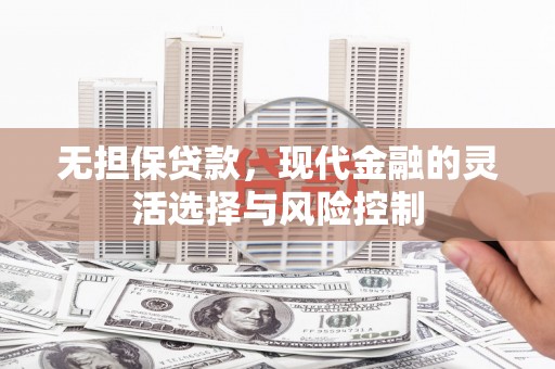 邢台无担保贷款，现代金融的灵活选择与风险控制