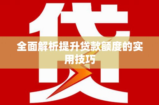 邢台全面解析提升贷款额度的实用技巧