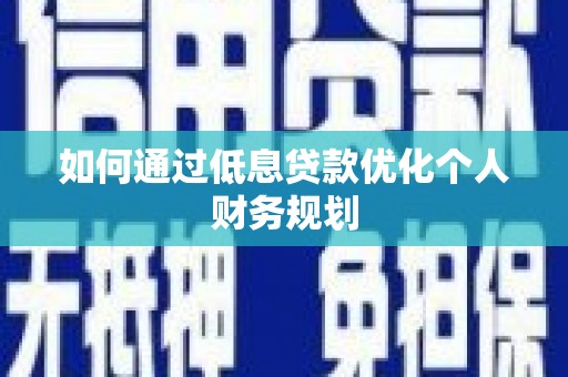 邢台如何通过低息贷款优化个人财务规划