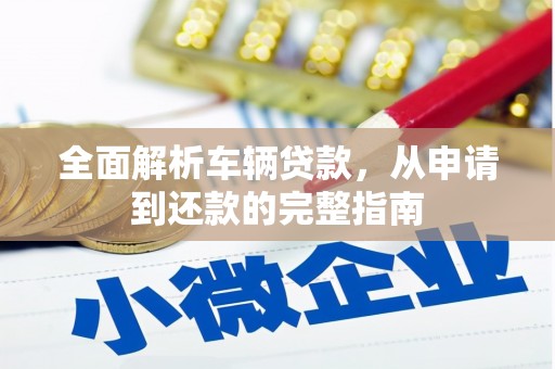 邢台全面解析车辆贷款，从申请到还款的完整指南