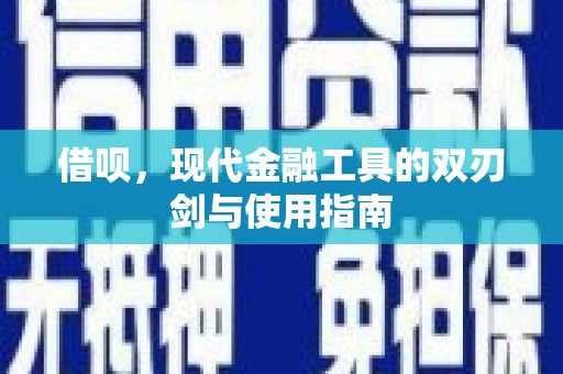 邢台借呗，现代金融工具的双刃剑与使用指南