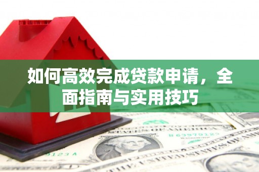 邢台如何高效完成贷款申请，全面指南与实用技巧