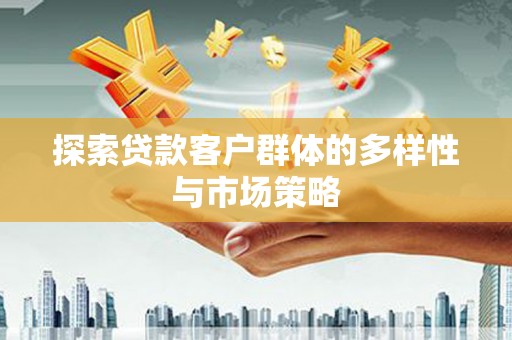 邢台探索贷款客户群体的多样性与市场策略