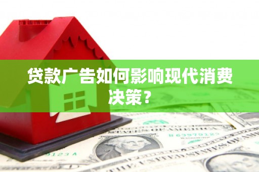 邢台贷款广告如何影响现代消费决策？