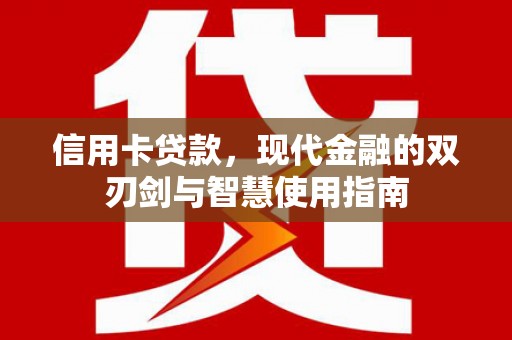邢台信用卡贷款，现代金融的双刃剑与智慧使用指南