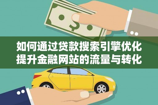 邢台如何通过贷款搜索引擎优化提升金融网站的流量与转化率